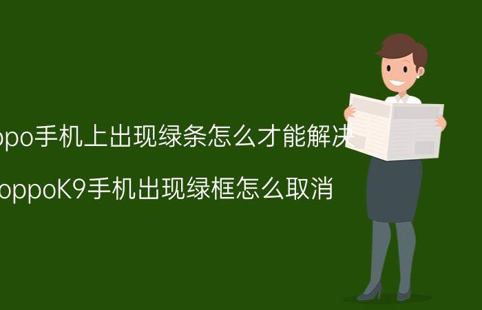 oppo手机上出现绿条怎么才能解决 oppoK9手机出现绿框怎么取消？